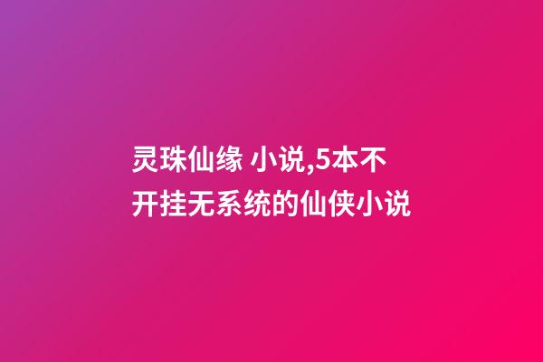 灵珠仙缘 小说,5本不开挂无系统的仙侠小说-第1张-观点-玄机派